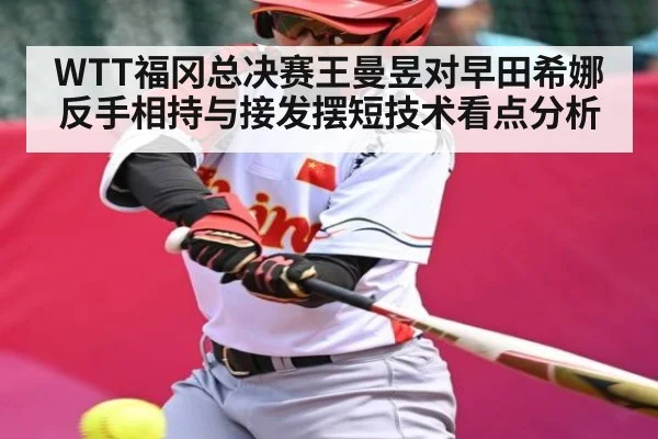 WTT福冈总决赛王曼昱对早田希娜反手相持与接发摆短技术看点分析